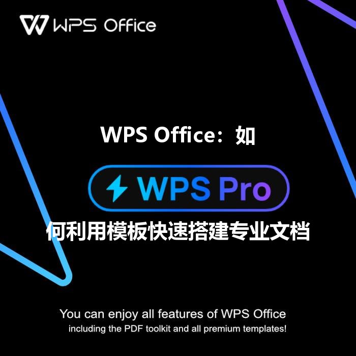 WPS Office：如何利用模板快速搭建专业文档 - WPS Office操作指南